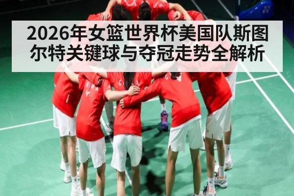 2026年女篮世界杯美国队斯图尔特关键球与夺冠走势全解析