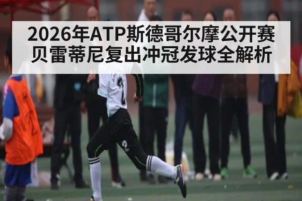 2026年ATP斯德哥尔摩公开赛贝雷蒂尼复出冲冠发球全解析