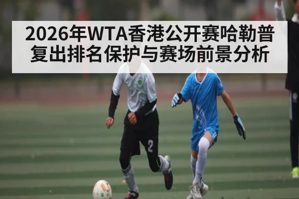 2026年WTA香港公开赛哈勒普复出排名保护与赛场前景分析
