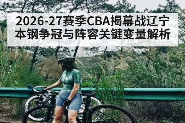 2026-27赛季CBA揭幕战辽宁本钢争冠与阵容关键变量解析